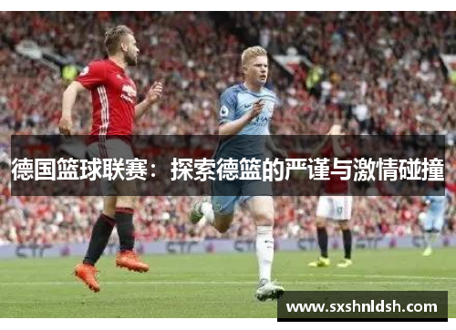 德国篮球联赛:探索德篮的严谨与激情碰撞 德国篮球联赛:探索德篮的严谨与激情碰撞