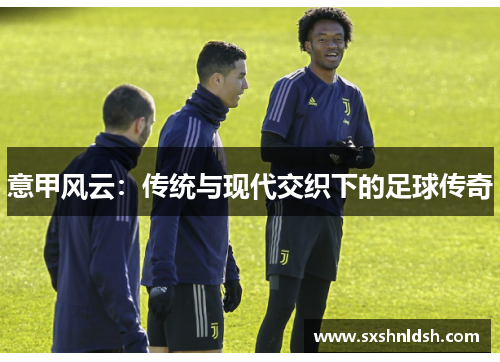 意甲风云：传统与现代交织下的足球传奇