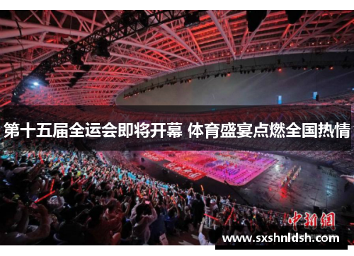 第十五届全运会即将开幕 体育盛宴点燃全国热情 第十五届全运会即将开幕 体育盛宴点燃全国热情