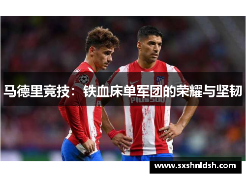 马德里竞技:铁血床单军团的荣耀与坚韧 马德里竞技:铁血床单军团的荣耀与坚韧