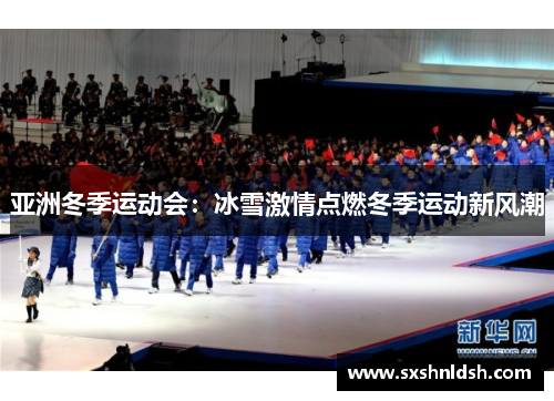 亚洲冬季运动会:冰雪激情点燃冬季运动新风潮 亚洲冬季运动会:冰雪激情点燃冬季运动新风潮