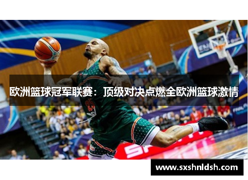 欧洲篮球冠军联赛：顶级对决点燃全欧洲篮球激情