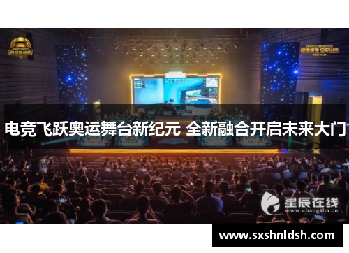 电竞飞跃奥运舞台新纪元 全新融合开启未来大门 电竞飞跃奥运舞台新纪元 全新融合开启未来大门