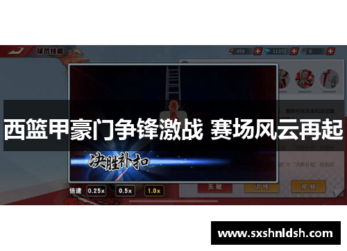 西篮甲豪门争锋激战 赛场风云再起 西篮甲豪门争锋激战 赛场风云再起