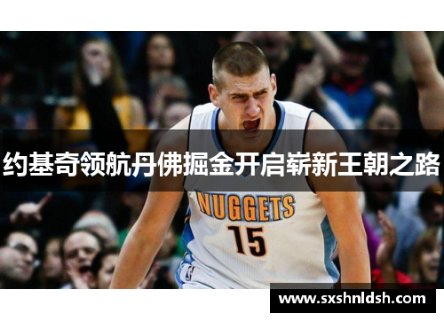 约基奇领航丹佛掘金开启崭新王朝之路 约基奇领航丹佛掘金开启崭新王朝之路