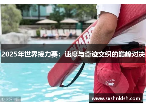 2025年世界接力赛:速度与奇迹交织的巅峰对决 2025年世界接力赛:速度与奇迹交织的巅峰对决