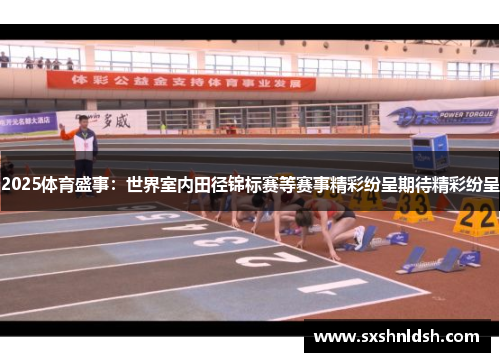 2025体育盛事：世界室内田径锦标赛等赛事精彩纷呈期待精彩纷呈
