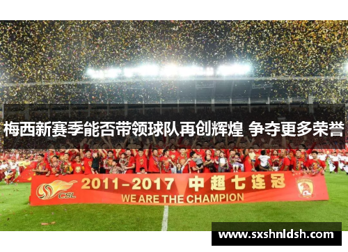 梅西新赛季能否带领球队再创辉煌 争夺更多荣誉 梅西新赛季能否带领球队再创辉煌 争夺更多荣誉
