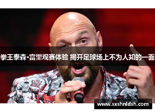 拳王泰森·富里观赛体验 揭开足球场上不为人知的一面