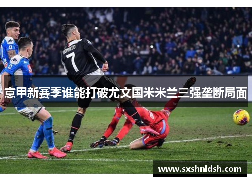 意甲新赛季谁能打破尤文国米米兰三强垄断局面 意甲新赛季谁能打破尤文国米米兰三强垄断局面