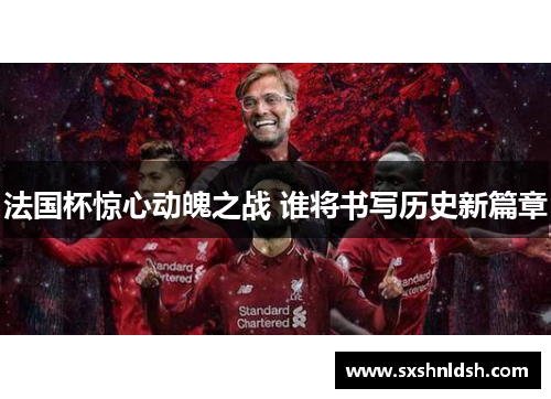 法国杯惊心动魄之战 谁将书写历史新篇章 法国杯惊心动魄之战 谁将书写历史新篇章