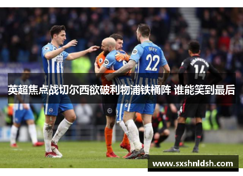 英超焦点战切尔西欲破利物浦铁桶阵 谁能笑到最后 英超焦点战切尔西欲破利物浦铁桶阵 谁能笑到最后