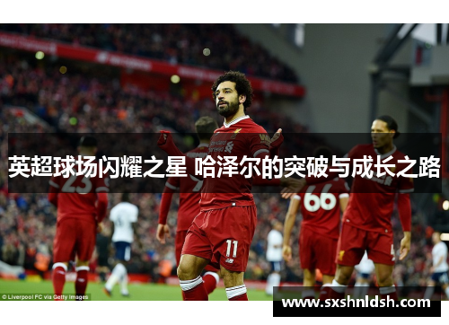 英超球场闪耀之星 哈泽尔的突破与成长之路