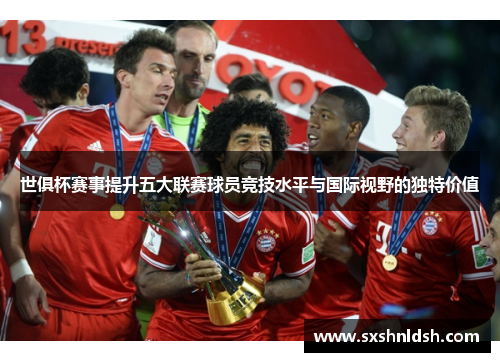 世俱杯赛事提升五大联赛球员竞技水平与国际视野的独特价值